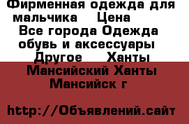 Фирменная одежда для мальчика  › Цена ­ 500 - Все города Одежда, обувь и аксессуары » Другое   . Ханты-Мансийский,Ханты-Мансийск г.